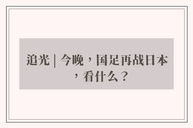 追光 | 今晚，国足再战日本，看什么？