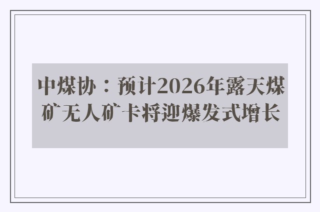 中煤协：预计2026年露天煤矿无人矿卡将迎爆发式增长