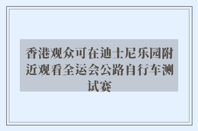 香港观众可在迪士尼乐园附近观看全运会公路自行车测试赛