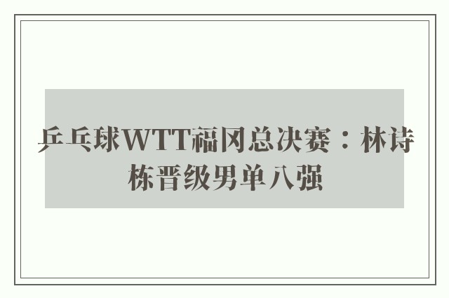 乒乓球WTT福冈总决赛：林诗栋晋级男单八强