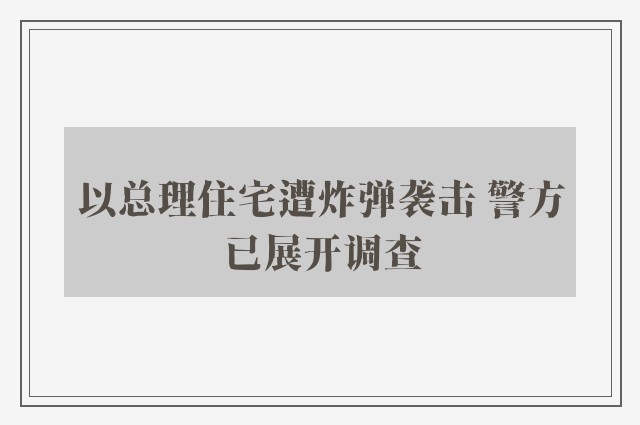 以总理住宅遭炸弹袭击 警方已展开调查