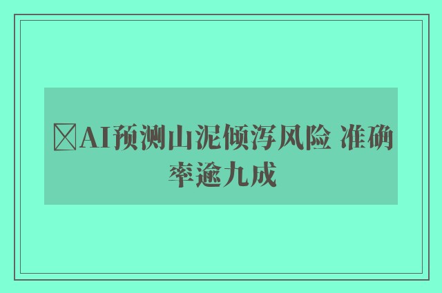 ﻿AI预测山泥倾泻风险 准确率逾九成