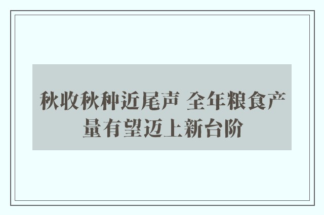 秋收秋种近尾声 全年粮食产量有望迈上新台阶