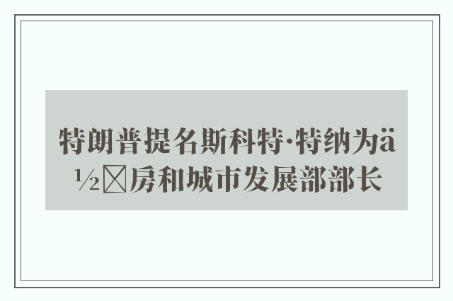 特朗普提名斯科特·特纳为住房和城市发展部部长