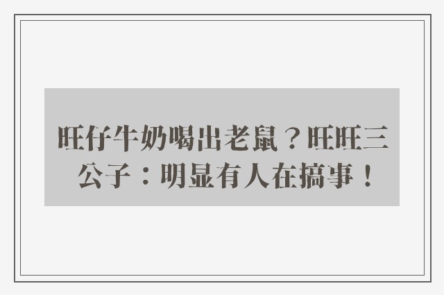 旺仔牛奶喝出老鼠？旺旺三公子：明显有人在搞事！