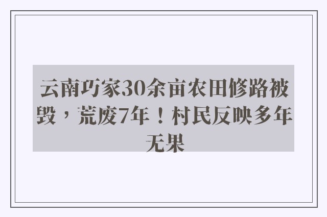 云南巧家30余亩农田修路被毁，荒废7年！村民反映多年无果