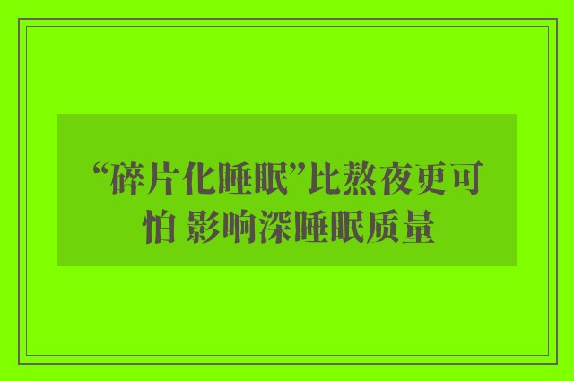 “碎片化睡眠”比熬夜更可怕 影响深睡眠质量