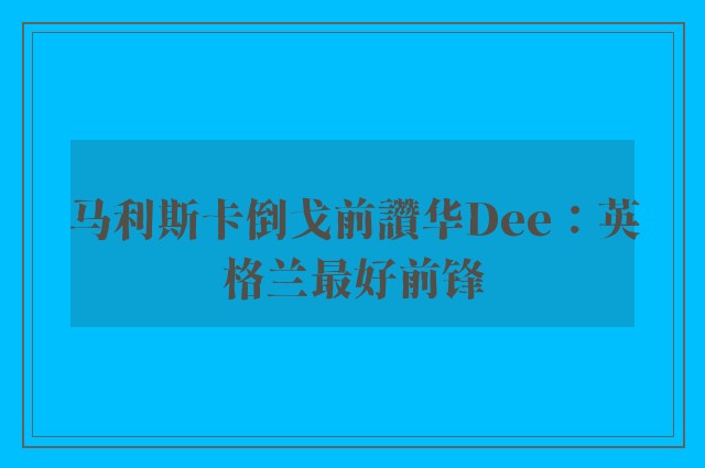 马利斯卡倒戈前讚华Dee：英格兰最好前锋