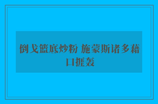 倒戈篮底炒粉 施蒙斯诸多藉口捱轰