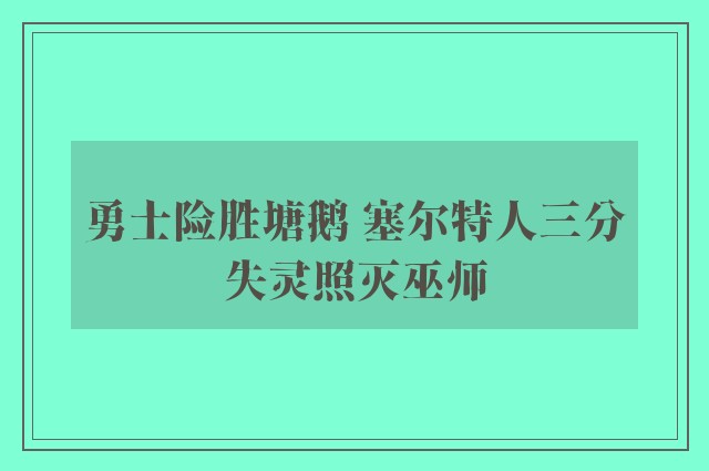 勇士险胜塘鹅 塞尔特人三分失灵照灭巫师