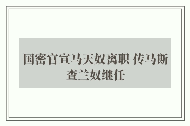 国密官宣马天奴离职 传马斯查兰奴继任