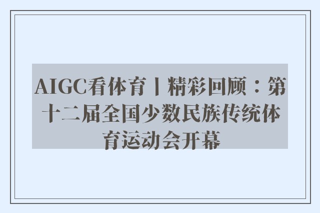 AIGC看体育丨精彩回顾：第十二届全国少数民族传统体育运动会开幕