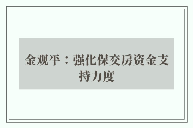 金观平：强化保交房资金支持力度