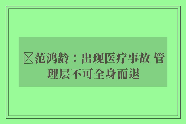 ﻿范鸿龄：出现医疗事故 管理层不可全身而退