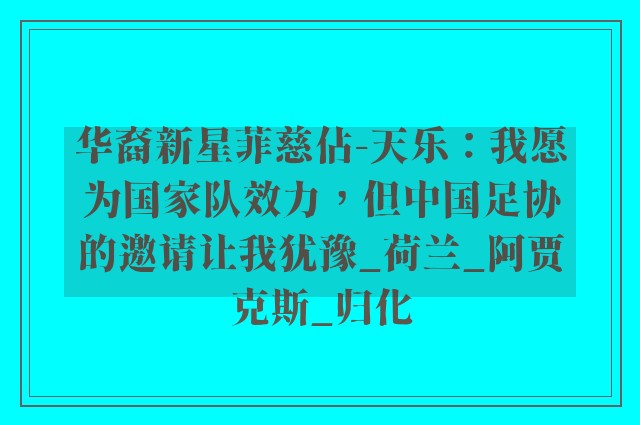 华裔新星菲慈佔-天乐：我愿为国家队效力，但中国足协的邀请让我犹豫_荷兰_阿贾克斯_归化