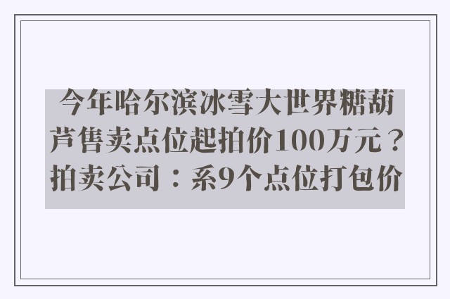 今年哈尔滨冰雪大世界糖葫芦售卖点位起拍价100万元？拍卖公司：系9个点位打包价