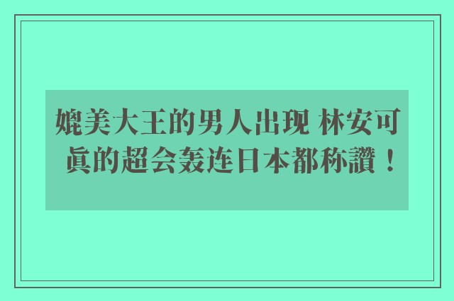 媲美大王的男人出现 林安可真的超会轰连日本都称讚！