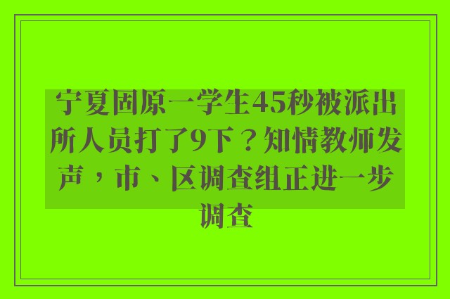 宁夏固原一学生45秒被派出所人员打了9下？知情教师发声，市、区调查组正进一步调查