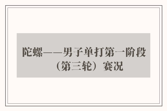 陀螺——男子单打第一阶段（第三轮）赛况 