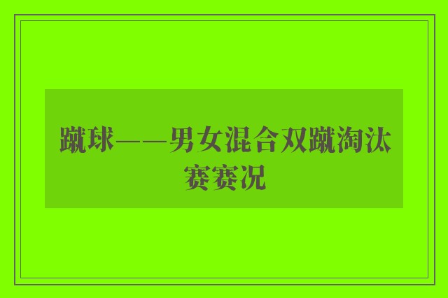 蹴球——男女混合双蹴淘汰赛赛况