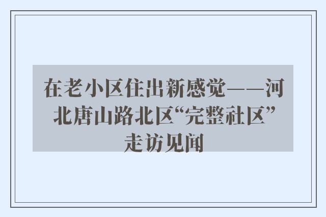 在老小区住出新感觉——河北唐山路北区“完整社区”走访见闻