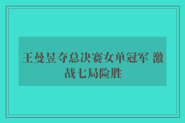 王曼昱夺总决赛女单冠军 激战七局险胜