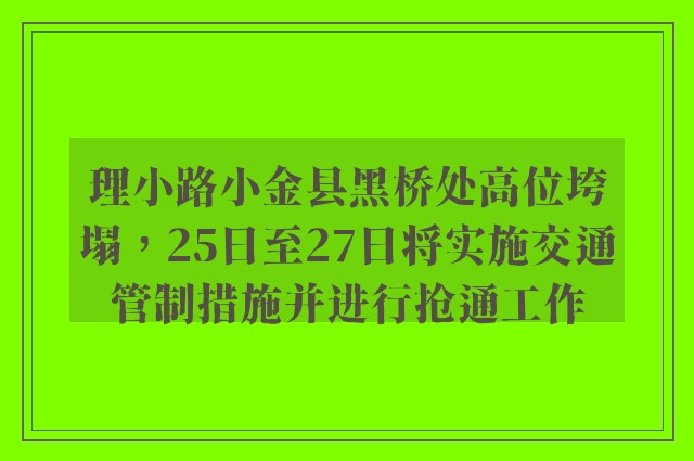 理小路小金县黑桥处高位垮塌，25日至27日将实施交通管制措施并进行抢通工作