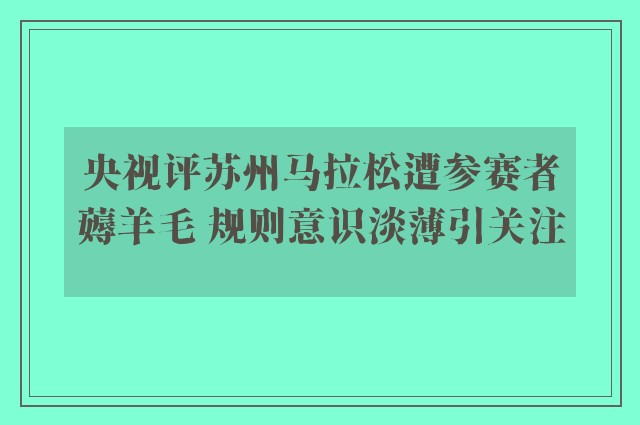 央视评苏州马拉松遭参赛者薅羊毛 规则意识淡薄引关注