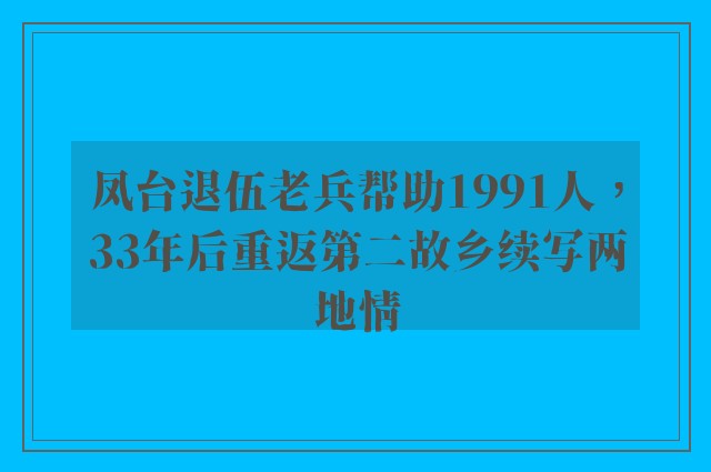 凤台退伍老兵帮助1991人，33年后重返第二故乡续写两地情