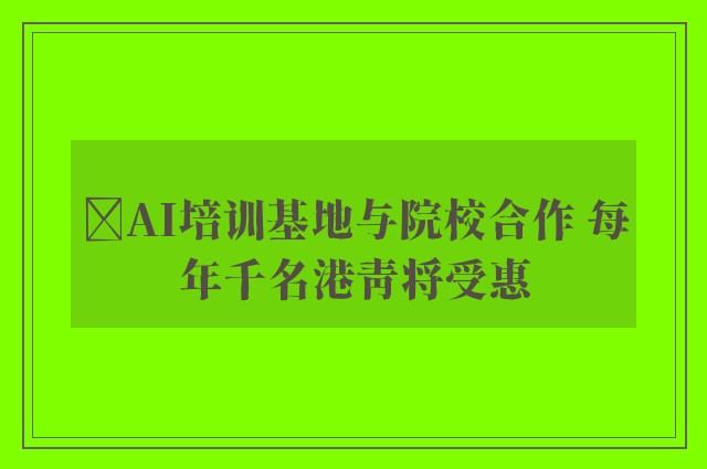 ﻿AI培训基地与院校合作 每年千名港青将受惠