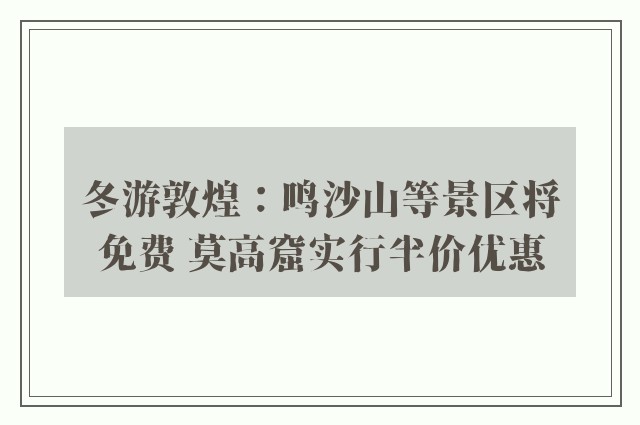 冬游敦煌：鸣沙山等景区将免费 莫高窟实行半价优惠