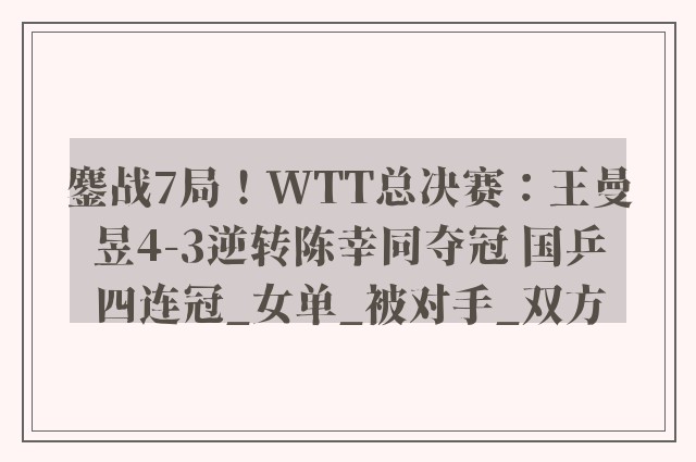 鏖战7局！WTT总决赛：王曼昱4-3逆转陈幸同夺冠 国乒四连冠_女单_被对手_双方