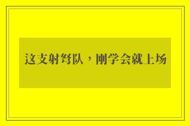 这支射弩队，刚学会就上场