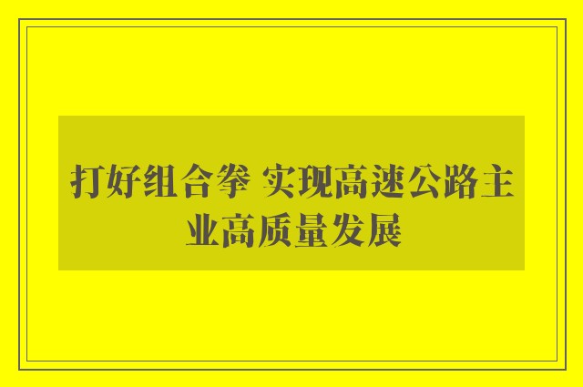 打好组合拳 实现高速公路主业高质量发展