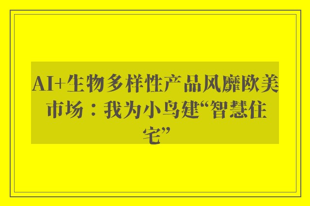 AI+生物多样性产品风靡欧美市场：我为小鸟建“智慧住宅”