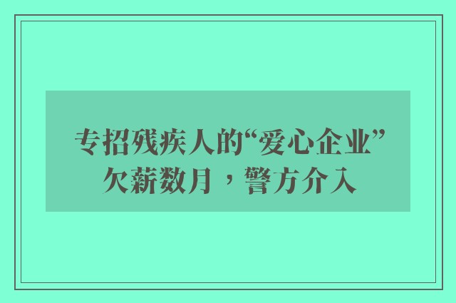 专招残疾人的“爱心企业”欠薪数月，警方介入