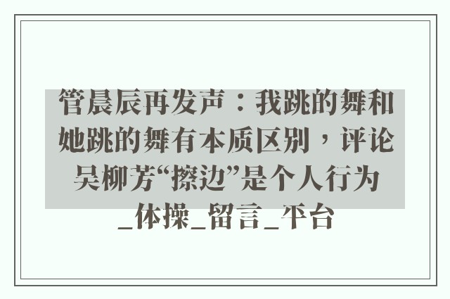 管晨辰再发声：我跳的舞和她跳的舞有本质区别，评论吴柳芳“擦边”是个人行为_体操_留言_平台