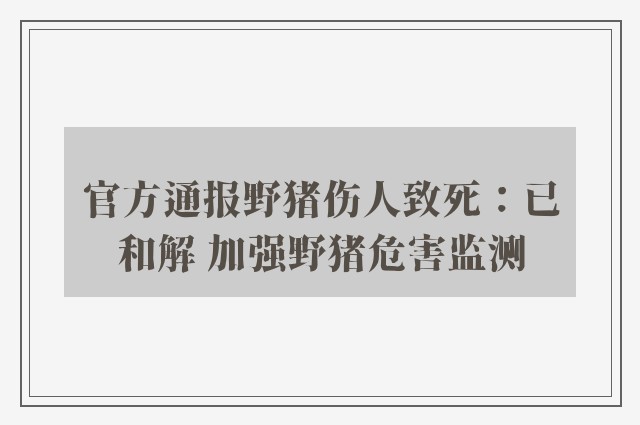 官方通报野猪伤人致死：已和解 加强野猪危害监测