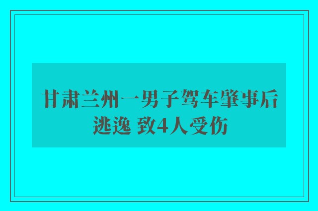 甘肃兰州一男子驾车肇事后逃逸 致4人受伤