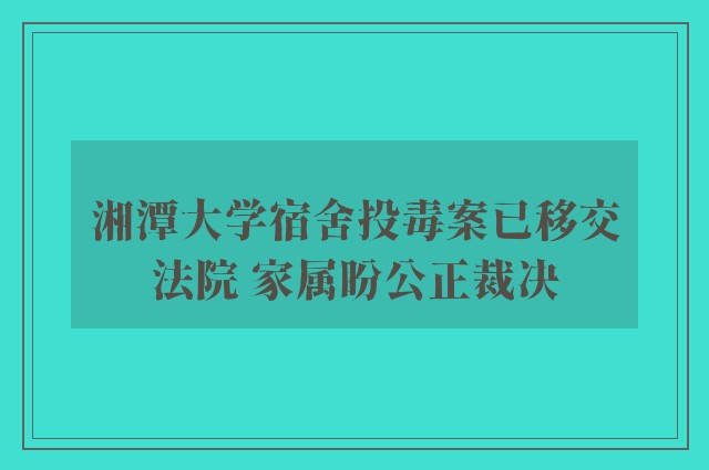 湘潭大学宿舍投毒案已移交法院 家属盼公正裁决