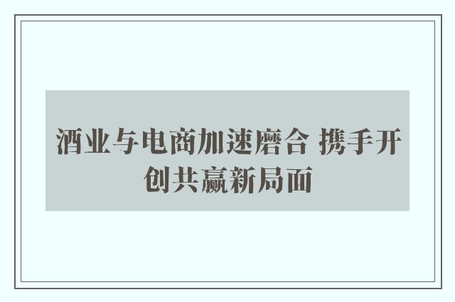 酒业与电商加速磨合 携手开创共赢新局面