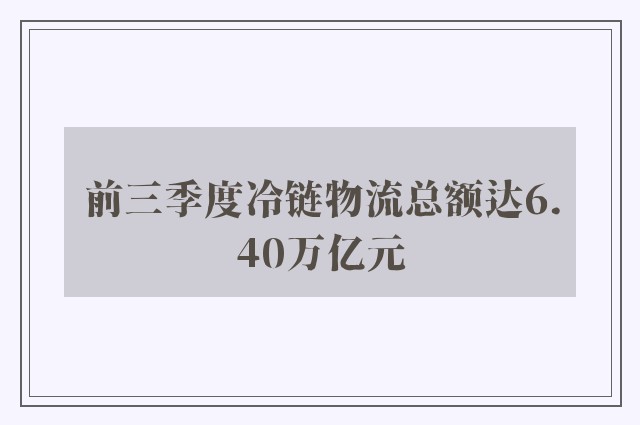 前三季度冷链物流总额达6.40万亿元