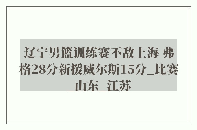 辽宁男篮训练赛不敌上海 弗格28分新援威尔斯15分_比赛_山东_江苏