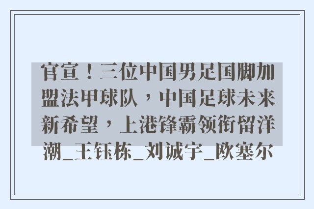 官宣！三位中国男足国脚加盟法甲球队，中国足球未来新希望，上港锋霸领衔留洋潮_王钰栋_刘诚宇_欧塞尔