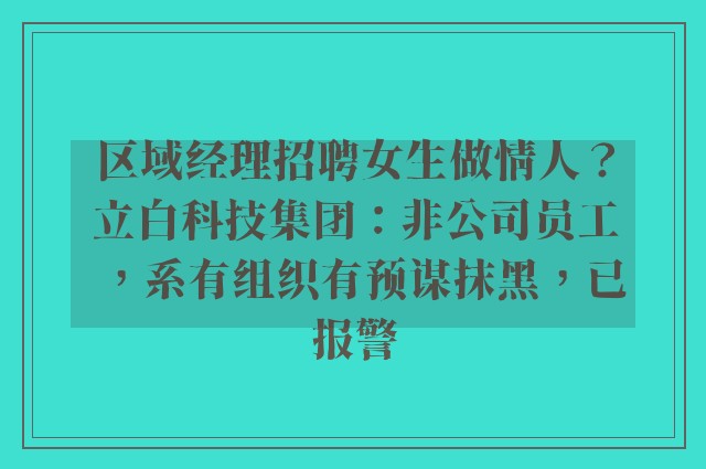 区域经理招聘女生做情人？立白科技集团：非公司员工，系有组织有预谋抹黑，已报警