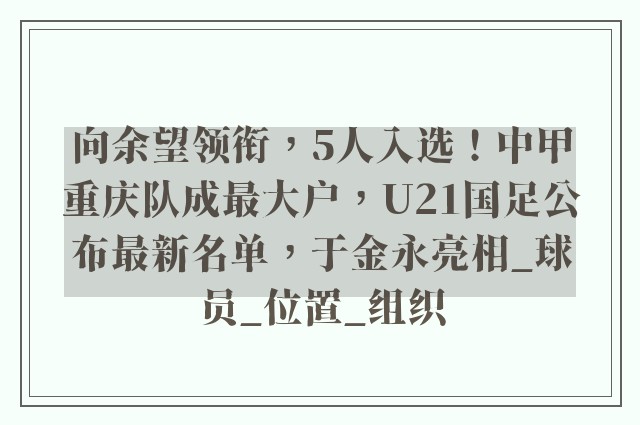 向余望领衔，5人入选！中甲重庆队成最大户，U21国足公布最新名单，于金永亮相_球员_位置_组织