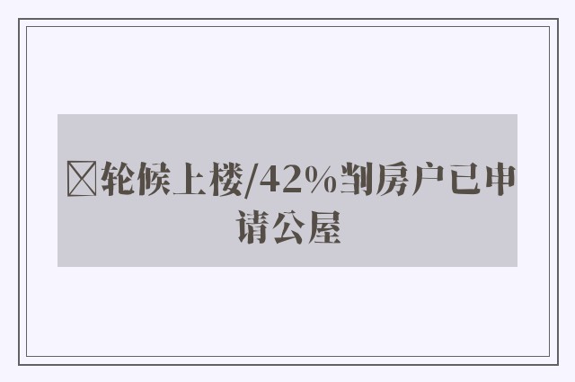 ﻿轮候上楼/42%㓥房户已申请公屋