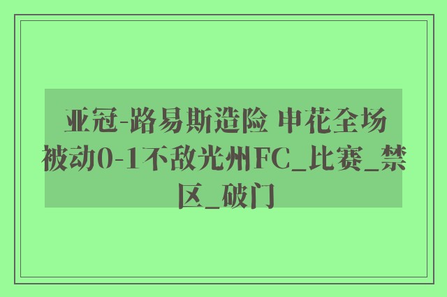 亚冠-路易斯造险 申花全场被动0-1不敌光州FC_比赛_禁区_破门