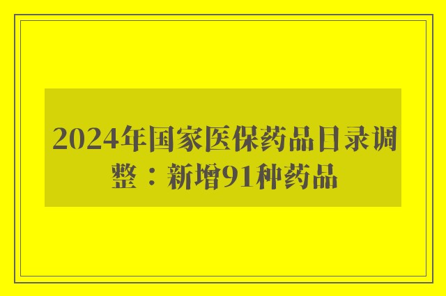 2024年国家医保药品目录调整：新增91种药品