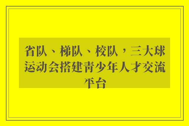 省队、梯队、校队，三大球运动会搭建青少年人才交流平台